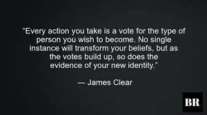 Every action is a vote for who you wish to become - Atomic Habits
